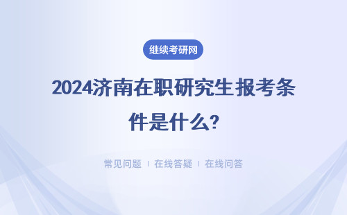 2024济南在职研究生报考条件是什么?具体流程