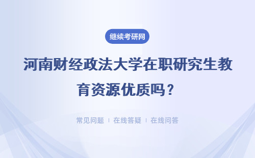 河南财经政法大学在职研究生教育资源优质吗？前期报考流程咋样？