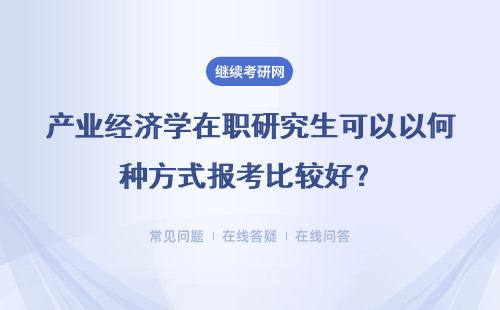 产业经济学在职研究生可以以何种方式报考比较好？能拿什么证书？