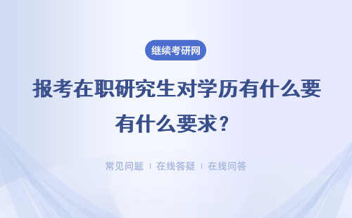 報(bào)考在職研究生對(duì)學(xué)歷有什么要求？（同等學(xué)力、專業(yè)碩士、單證、雙證）