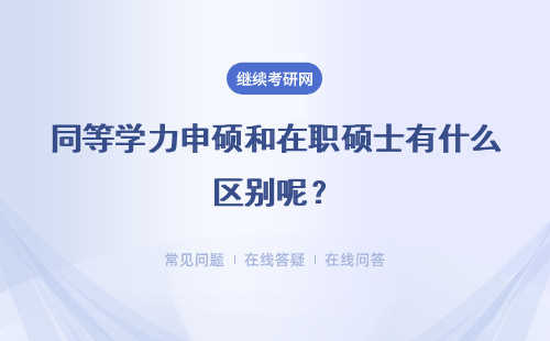 同等学力申硕和在职硕士有什么区别呢？具体说明