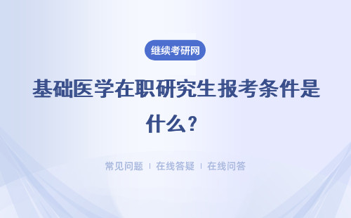 基础医学在职研究生报考条件是什么？报名时间