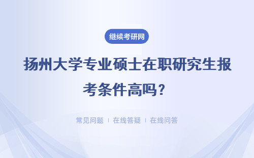 扬州大学专业硕士在职研究生报考条件高吗？流程