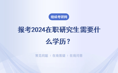报考2024在职研究生需要什么学历？详细说明