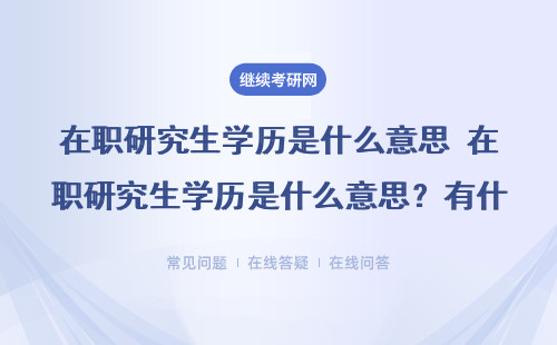 在职研究生学历是什么意思 在职研究生学历是什么意思？有什么用？