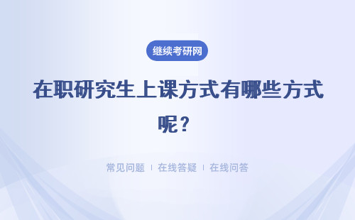 在职研究生上课方式有哪些方式呢？各专业上课方式一样吗？
