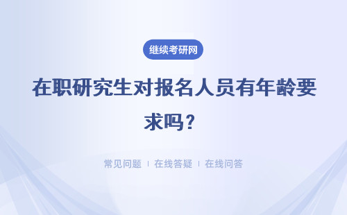 在职研究生对报名人员有年龄要求吗？年龄会限制报名专业吗？