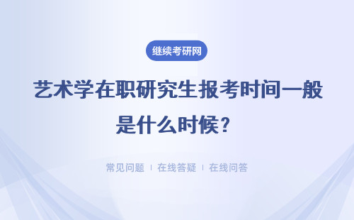艺术学在职研究生报考时间一般是什么时候？具体说明