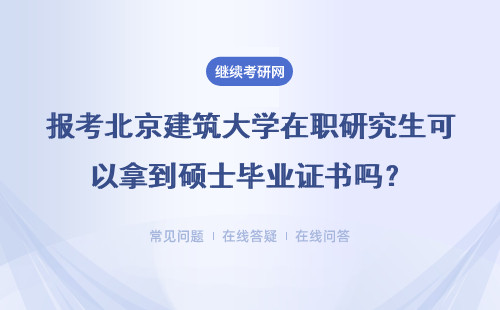 报考北京建筑大学在职研究生可以拿到硕士毕业证书吗？具体说明