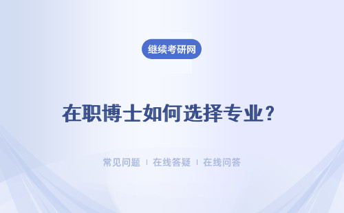 在職博士如何選擇專業？在職博士讀博專業和學校如何選擇進修？