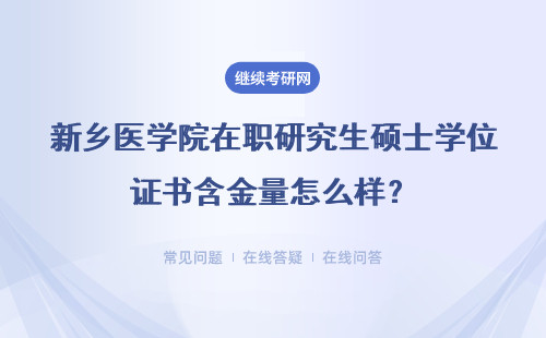 新乡医学院在职研究生硕士学位证书含金量怎么样？详情