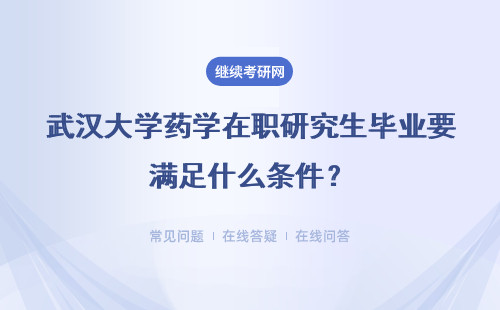 武汉大学药学在职研究生毕业要满足什么条件？毕业算什么学历？