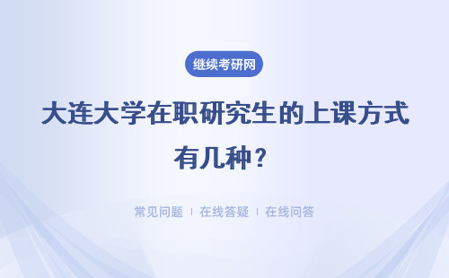 大连大学在职研究生的上课方式有几种？上课地点在哪？