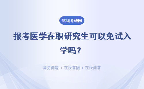 报考医学在职研究生可以免试入学吗？有哪些注意事项？