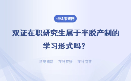 双证在职研究生属于半脱产制的学习形式吗？比之于统考有何优势？