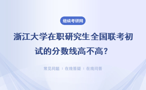 浙江大学在职研究生全国联考初试的分数线高不高?复试有分数线吗?