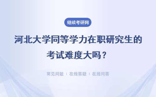 河北大学同等学力在职研究生的考试难度大吗？详细说明