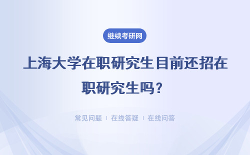 上海大学在职研究生目前还招在职研究生吗?招生方式有哪些?