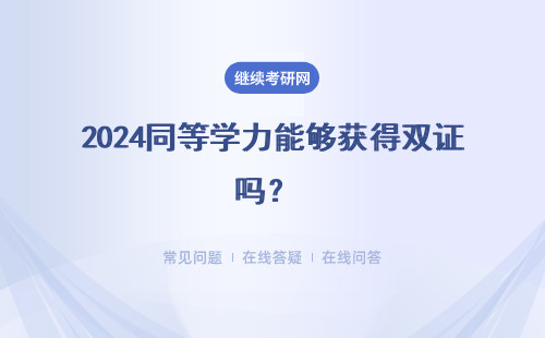 2024同等學(xué)力能夠獲得雙證嗎？ 怎樣才能夠獲得雙證？