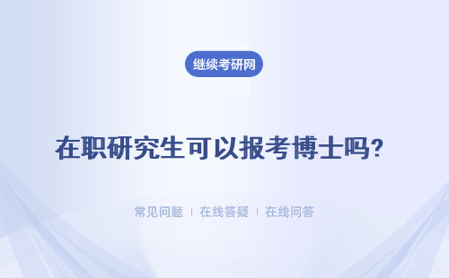 在職研究生可以報考博士嗎?同等學力申碩、專業(yè)碩士、中外合辦