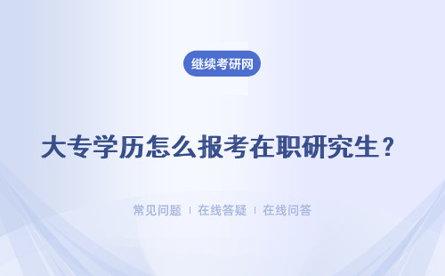 大專學歷怎么報考在職研究生？詳細流程