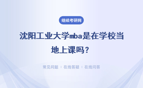 沈陽工業大學mba是在學校當地上課嗎？申請畢業要參加什么考試呢？