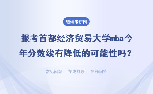 報考首都經濟貿易大學mba今年分數線有降低的可能性嗎？具體說明