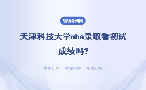 天津科技大學(xué)mba錄取看初試成績嗎?會在復(fù)試后增加招生人數(shù)嗎?