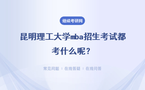 昆明理工大學mba招生考試都考什么呢？進輔導班學習有用嗎？