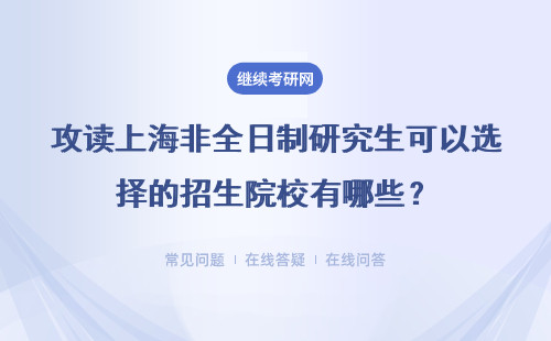 攻讀上海非全日制研究生可以選擇的招生院校有哪些？詳情