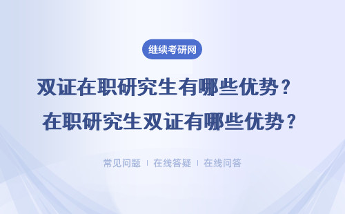 双证在职研究生有哪些优势？ 在职研究生双证有哪些优势？