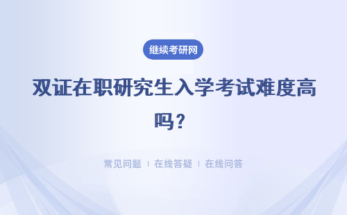 双证在职研究生入学考试难度高吗？如何提高考试通过率？