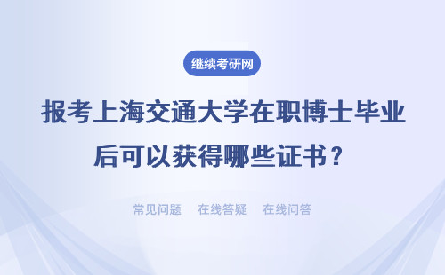 报考上海交通大学在职博士毕业后可以获得哪些证书？具体说明