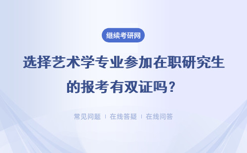 選擇藝術學專業(yè)參加在職研究生的報考有雙證嗎？相關專業(yè)多不多？