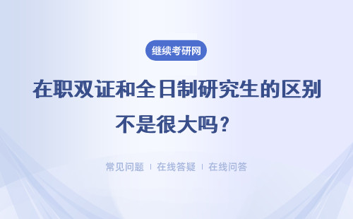 在职双证和全日制研究生的区别不是很大吗？考试安排如何？