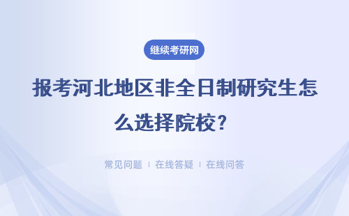 報考河北地區非全日制研究生怎么選擇院校？具體說明