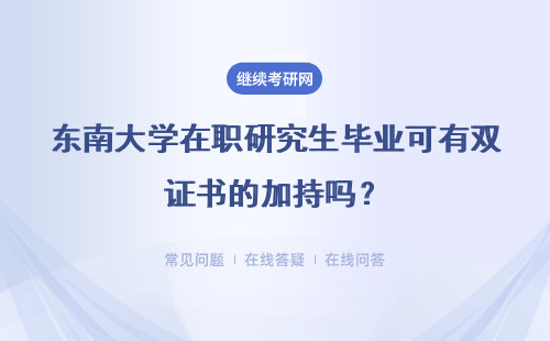 东南大学在职研究生毕业可有双证书的加持吗？交际圈子能有效拓宽吗？