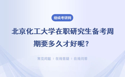 北京化工大学在职研究生备考周期要多久才好呢？考前要参加冲刺班吗？