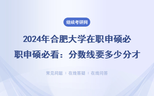 2024年合肥大学在职申硕必看：分数线要多少分才能过线？