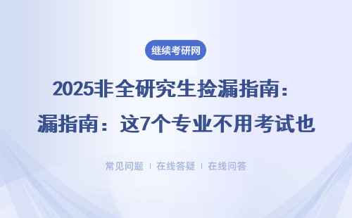 2025非全研究生撿漏指南：這7個專業不用考試也能拿證（附學費清單）