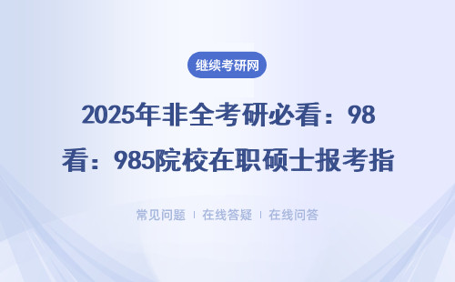 2025年非全考研必看：985院校在职硕士报考指南（附MBA/EMBA/MEM避坑攻略）