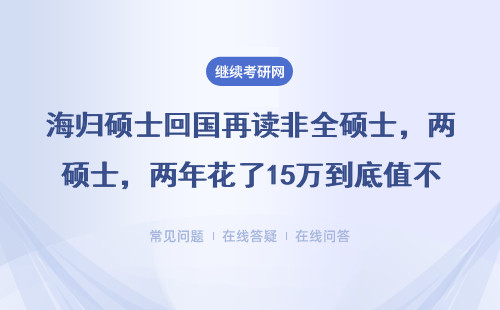 海归硕士回国再读非全硕士，两年花了15万到底值不值？