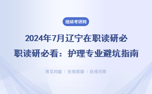 2024年7月辽宁在职读研必看：护理专业避坑指南（附3所低学费院校）