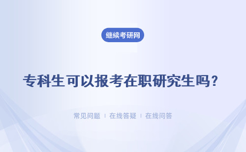 專科生可以報(bào)考在職研究生嗎？有哪些報(bào)考途徑？