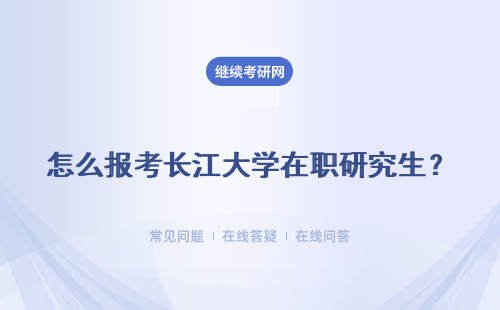 怎么報考長江大學(xué)在職研究生？ 長江大學(xué)臨床醫(yī)學(xué)在職研究生怎么報考？