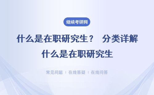 什么是在職研究生？ 分類詳解什么是在職研究生