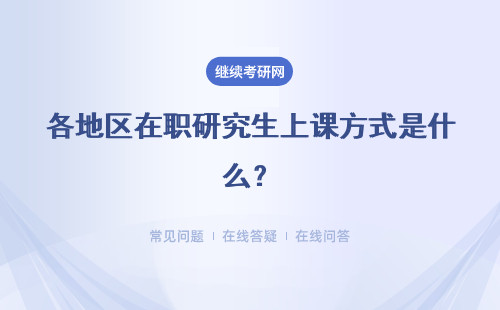 各地區(qū)在職研究生上課方式是什么？六所學(xué)校詳細(xì)說明