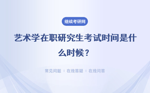 艺术学在职研究生考试时间是什么时候？详细说明