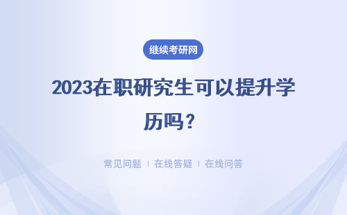 2023在職研究生可以提升學歷嗎？ 報考條件是什么？