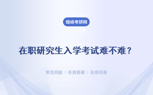 在職研究生入學考試難不難？考試難度分析！